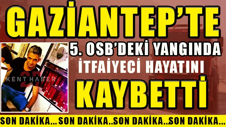 Gaziantep 5. OSB’deki yangında İtfaiyeci hayatını kaybetti.