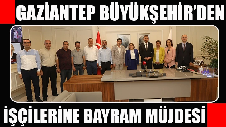 Gaziantep Büyükşehir'den belediye işçilerine bayram müjdesi