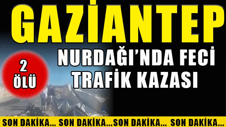 Gaziantep Nurdağı’nda feci trafik kazası: 2 ölü