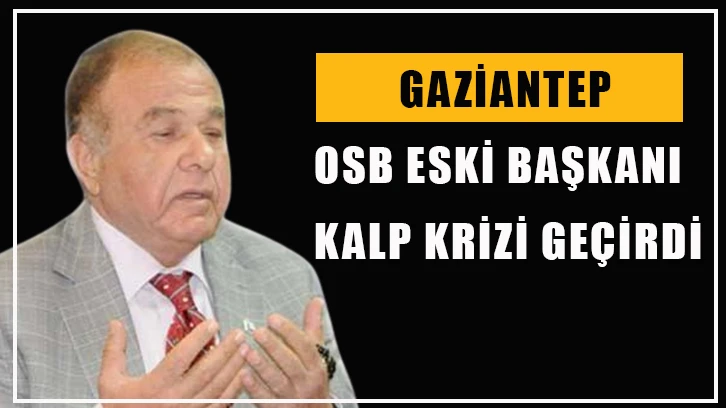 Gaziantep OSB Eski Başkanı Kalp krizi geçirdi