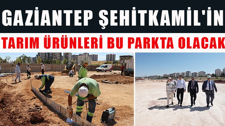 Gaziantep Şehitkamil'in Tarım ürünleri bu parkta olacak