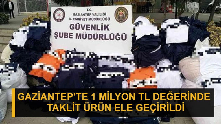 Gaziantep'te 1 milyon TL değerinde taklit ürün ele geçirildi