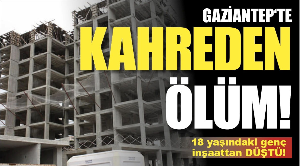 Gaziantep’te Acı Olay: 18 Yaşındaki Genç İnşaattan Düşerek Hayatını Kaybetti