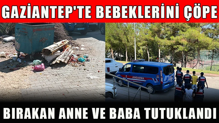 Gaziantep'te bebeklerini çöpe bırakan anne ve baba tutuklandı