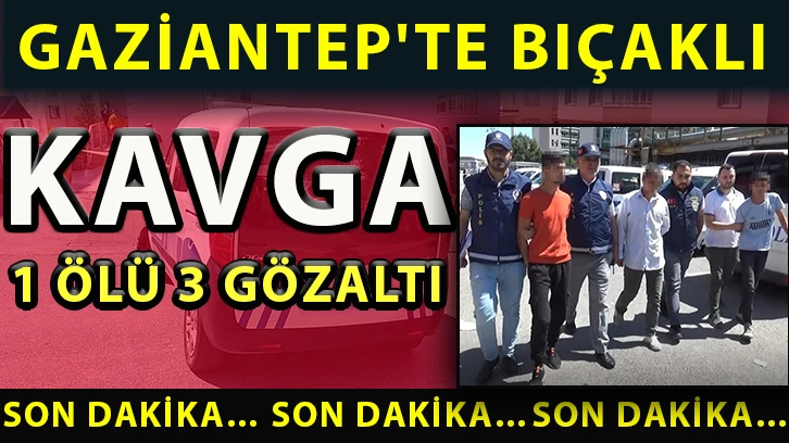 Gaziantep'te bıçaklı kavga: 1 ölü, 3 gözaltı