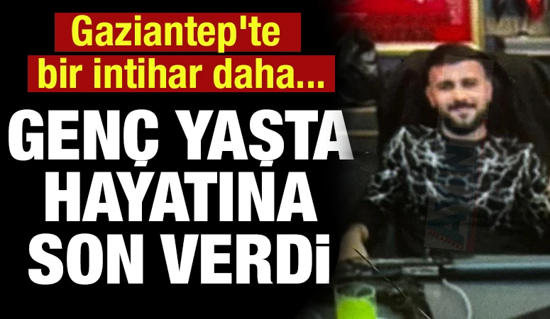 Gaziantep'te bir intihar daha... Genç yaşta hayatına son verdi