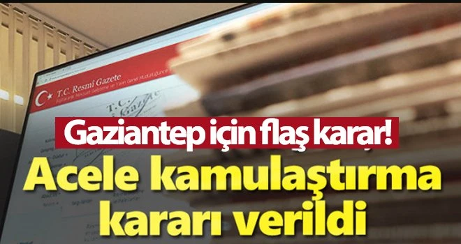 Gaziantep'te bu bölgeler için acele kamulaştırma kararı çıktı