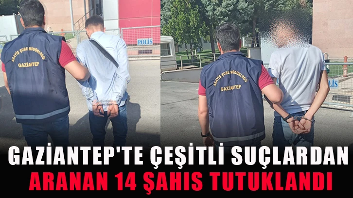 Gaziantep'te çeşitli suçlardan aranan 14 şahıs tutuklandı