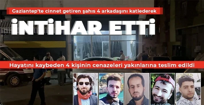 Gaziantep'te cinnet getiren şahıs 4 arkadaşını katlederek intihar etti