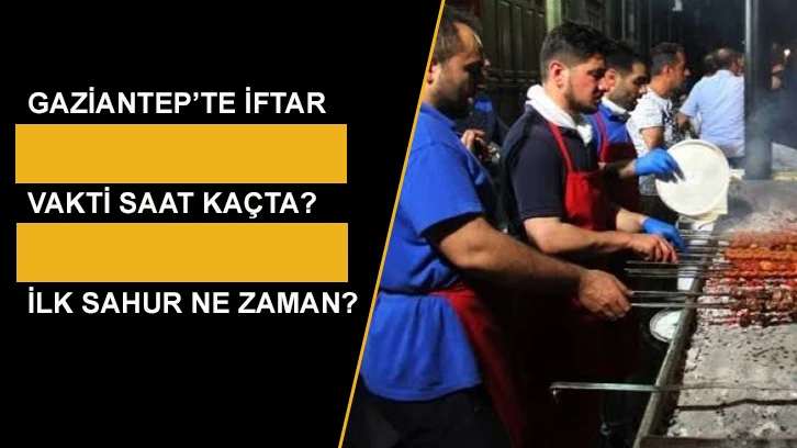 Gaziantep’te iftar vakti saat kaçta? İlk sahur ne zaman? Tüm detaylar haberimizde!