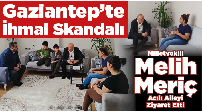 Gaziantep'te İhmal Skandalı: Milletvekili Melih Meriç Acılı Aileyi Ziyaret Etti