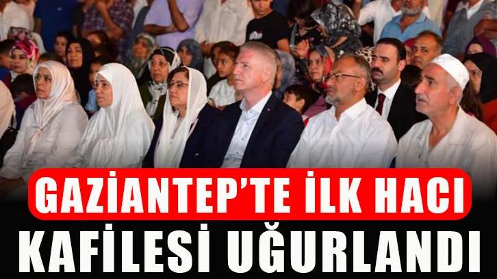 Gaziantep’te ilk hacı kafilesi uğurlandı