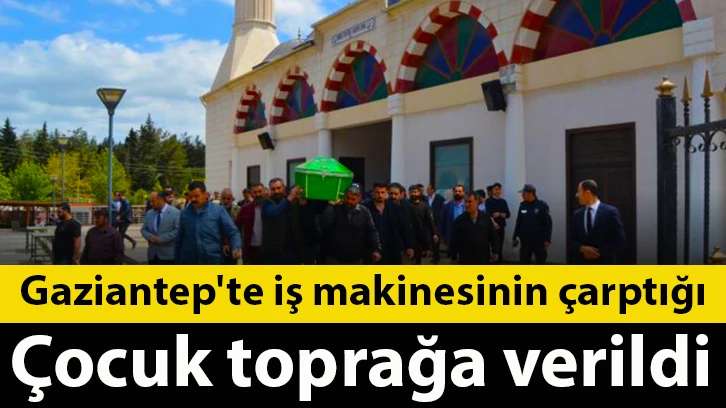 Gaziantep'te iş makinesinin çarptığı çocuk toprağa verildi