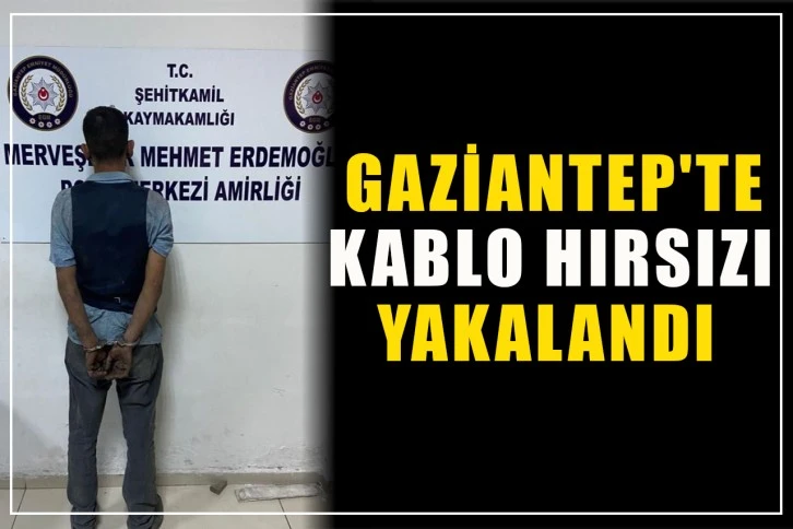 Gaziantep'te Kablo hırsızı yakalandı