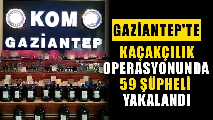 Gaziantep'te Kaçakçılık operasyonunda 59 şüpheli yakalandı