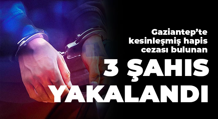 Gaziantep’te kesinleşmiş hapis cezası bulunan 3 şahıs yakalandı