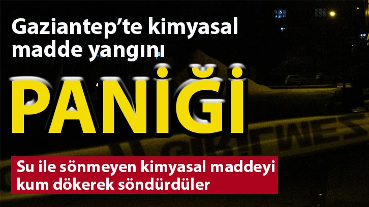 Gaziantep’te kimyasal madde yangını paniği