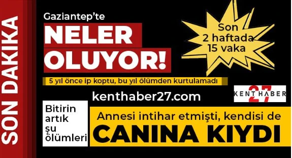 Gaziantep’te Neler oluyor?  Son 2 haftada 15 intihar vakası ! 