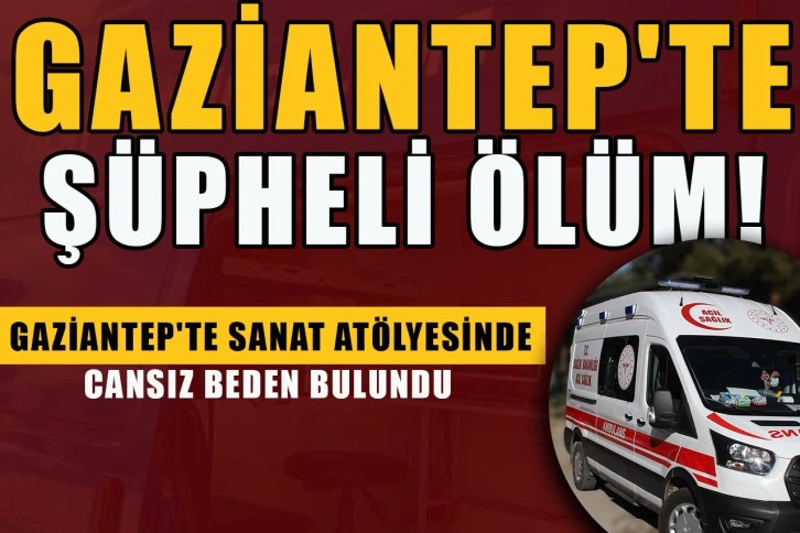 Gaziantep'te o sanat atölyesinde ceset bulundu!