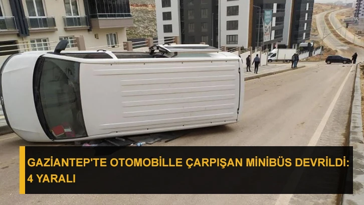 Gaziantep'te otomobille çarpışan minibüs devrildi: 4 yaralı
