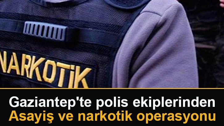 Gaziantep'te polis ekiplerinden asayiş ve narkotik operasyonu