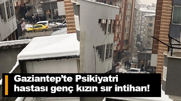 Gaziantep’te Psikiyatri hastası genç kızın sır intiharı!