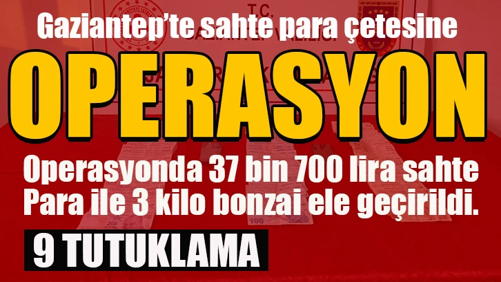 Gaziantep’te sahte para çetesine operasyon: 9 tutuklama