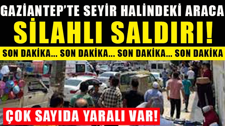 Gaziantep'te seyir halindeki araca silahlı saldırı! Yaralılar Var!