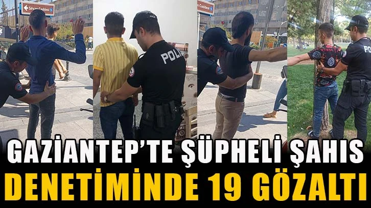 Gaziantep’te şüpheli şahıs denetiminde 19 gözaltı