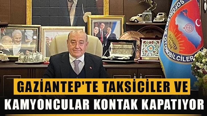 Gaziantep'te taksiciler ve kamyoncular kontak kapatıyor