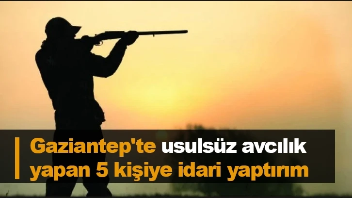 Gaziantep'te usulsüz avcılık yapan 5 kişiye idari yaptırım