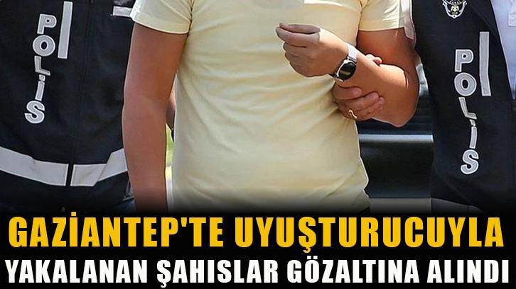 Gaziantep'te uyuşturucuyla yakalanan şahıslar gözaltına alındı