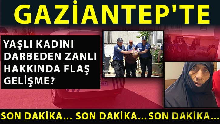 Gaziantep'te yaşlı kadını darbeden zanlı hakkında flaş gelişme?