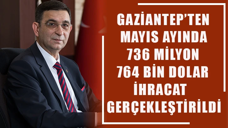 Gaziantep’ten Mayıs ayında 736 milyon 764 bin dolar ihracat gerçekleştirildi