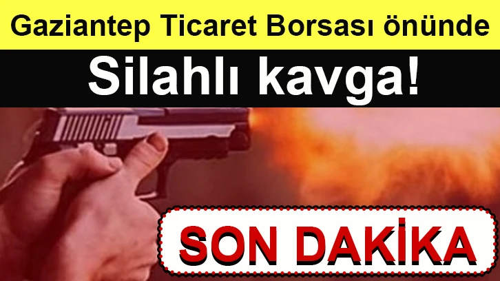 Gaziantep Ticaret Borsası önünde silahlı kavga!