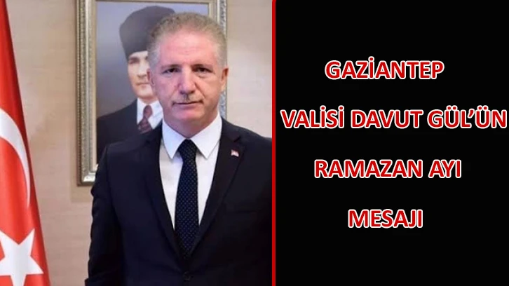 Gaziantep Valisi Davut Gül’ün Ramazan Ayı Mesajı