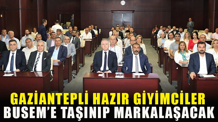 Gaziantepli hazır giyimciler BUSEM’e taşınıp markalaşacak