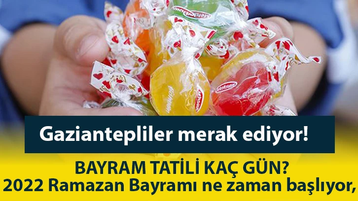 Gaziantepliler merak ediyor! BAYRAM TATİLİ KAÇ GÜN? 2022 Ramazan Bayramı ne zaman başlıyor, hangi güne denk geliyor? Bayram tatili kaç gün sürecek?