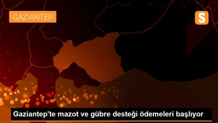 Gaziantep'te mazot ve gübre desteği ödemeleri başlıyor