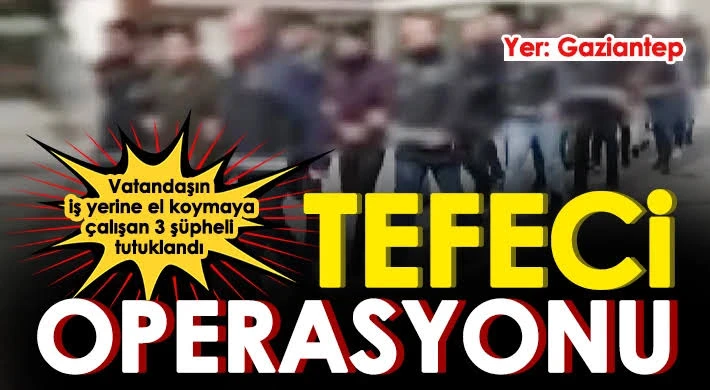 Gaziantep’te tefeci operasyonu: 7 gözaltı