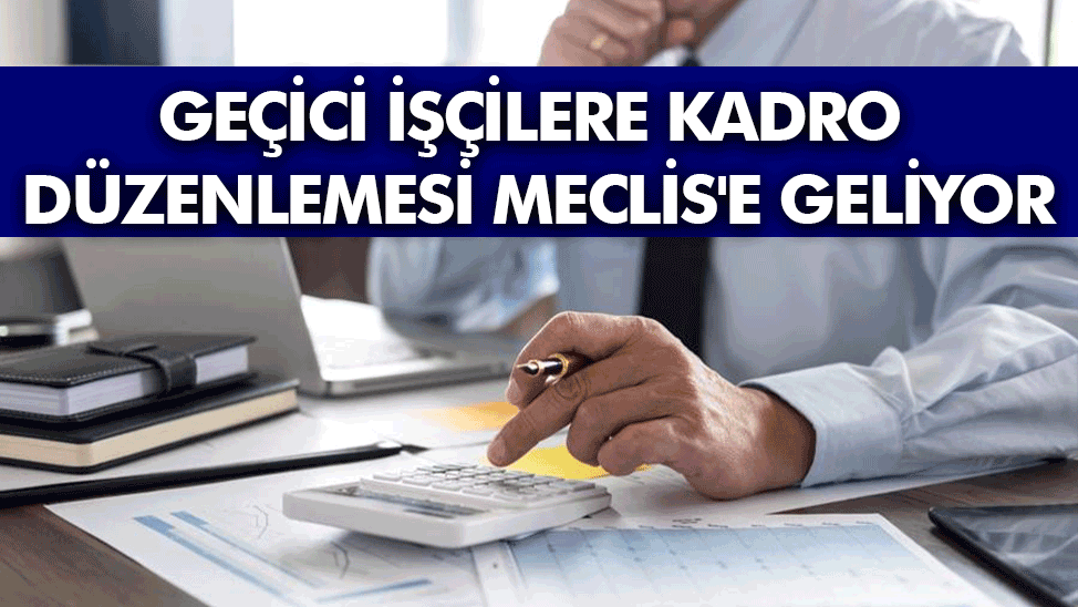 Geçici işçilere kadro düzenlemesi Meclis'e geliyor