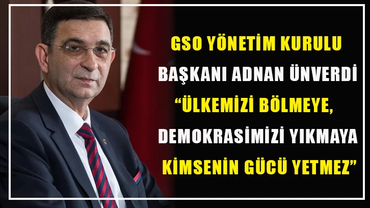 GSO Yönetim kurulu başkanı Adnan Unverdi: ''Ülkemizi bölmeye, demokrasimizi yıkmaya kimsenin gücü yetmez