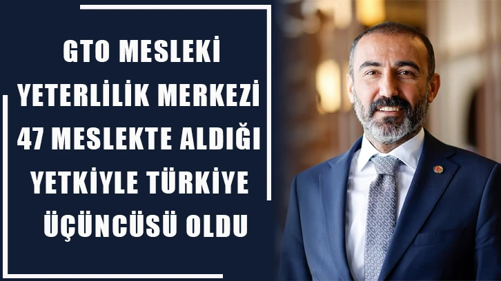 GTO Mesleki Yeterlilik Merkezi 47 Meslekte Aldığı Yetkiyle Türkiye Üçüncüsü Oldu