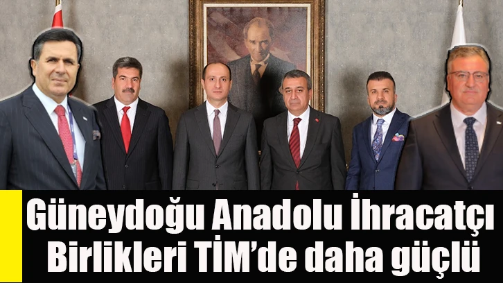 Güneydoğu Anadolu İhracatçı Birlikleri TİM’de daha güçlü