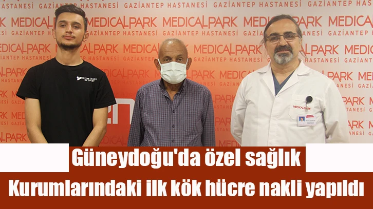 Güneydoğu'da özel sağlık kurumlarındaki ilk kök hücre nakli yapıldı