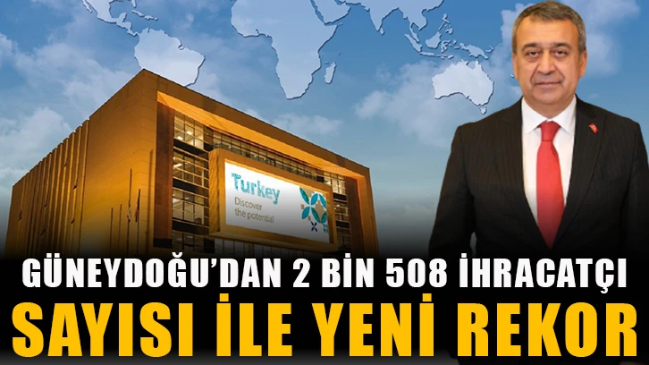 Güneydoğu’dan 2 bin 508 ihracatçı sayısı ile yeni rekor