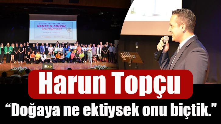 Harun Topçu; “Doğaya ne ektiysek onu biçtik.”