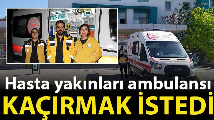 Hasta yakınları ambulansı kaçırmak istedi