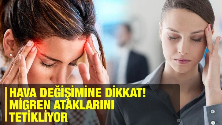 Hava değişimine dikkat! Migren ataklarını tetikliyor