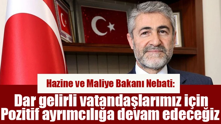 Hazine ve Maliye Bakanı Nebati: Dar gelirli vatandaşlarımız için pozitif ayrımcılığa devam edeceğiz